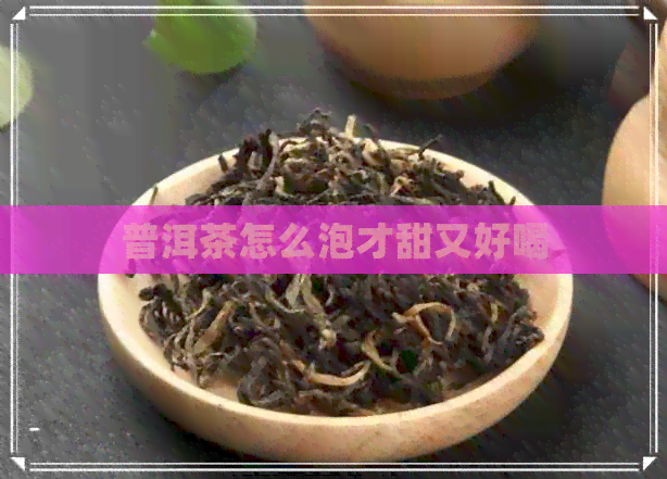 普洱茶怎么泡才甜又好喝