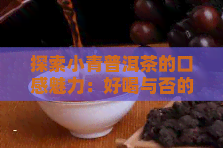 探索小青普洱茶的口感魅力：好喝与否的秘密解析