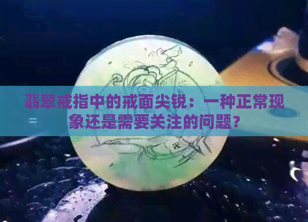 翡翠戒指中的戒面尖锐：一种正常现象还是需要关注的问题？