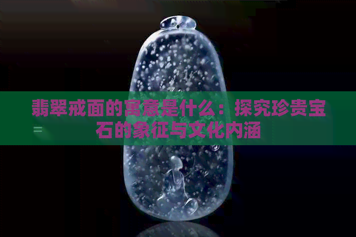 翡翠戒面的寓意是什么：探究珍贵宝石的象征与文化内涵