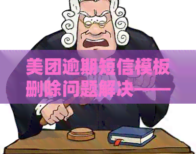 美团逾期短信模板删除问题解决——如何彻底删除美团逾期短信模板