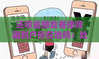 还呗逾期会寄律师函到户所在地吗：处理方式与后果