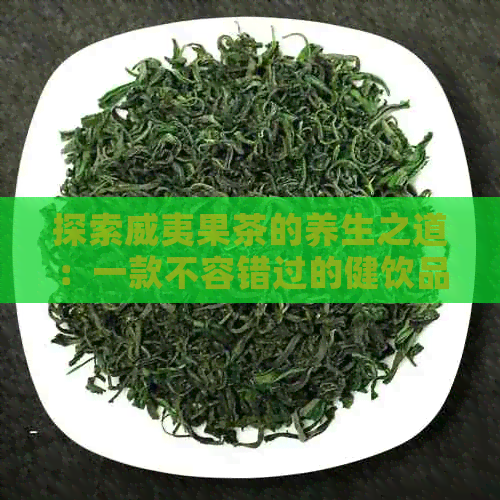 探索威夷果茶的养生之道：一款不容错过的健饮品