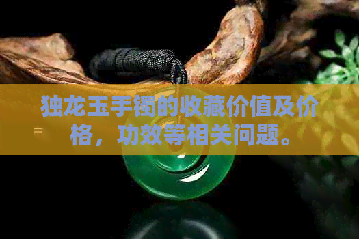 独龙玉手镯的收藏价值及价格，功效等相关问题。