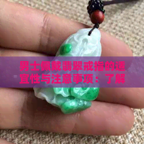 男士佩戴翡翠戒指的适宜性与注意事项：了解这些，做出明智的选择