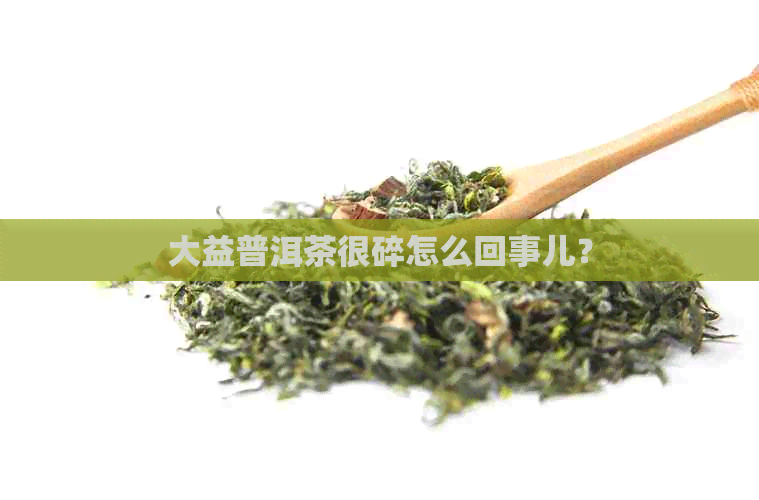 大益普洱茶很碎怎么回事儿？