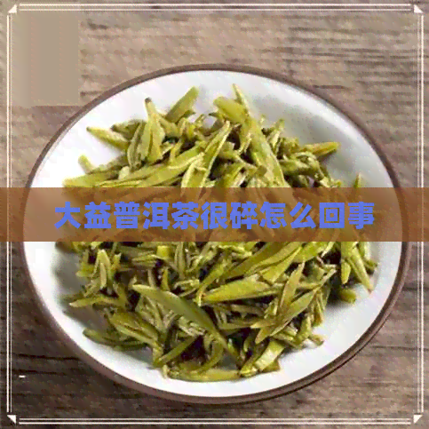 大益普洱茶很碎怎么回事