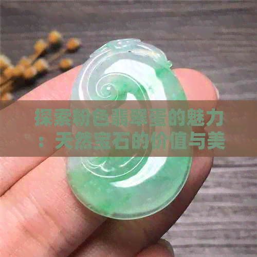 探索粉色翡翠蛋的魅力：天然宝石的价值与美感