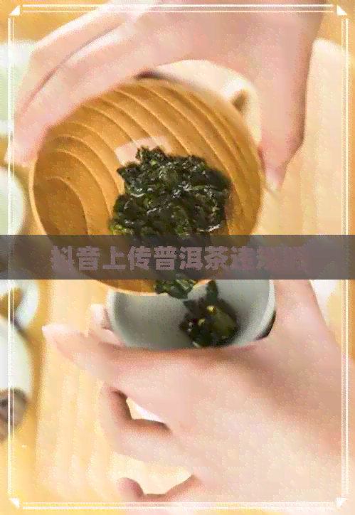 抖音上传普洱茶违规吗