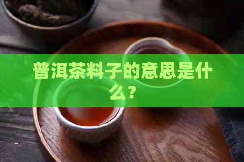 普洱茶料子的意思是什么？