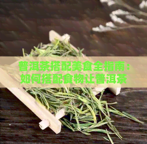 普洱茶搭配美食全指南：如何搭配食物让普洱茶更美味？