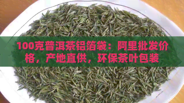 100克普洱茶铝箔袋：阿里批发价格，产地直供，环保茶叶包装