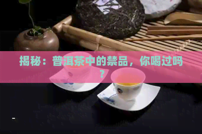 揭秘：普洱茶中的禁品，你喝过吗？