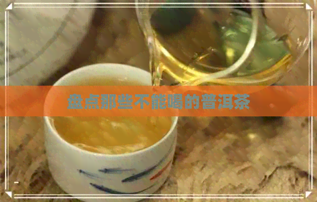 盘点那些不能喝的普洱茶