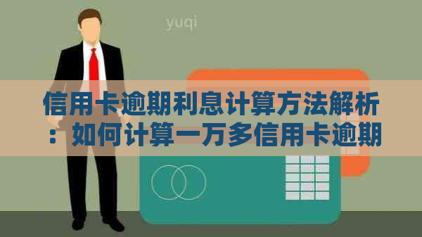 信用卡逾期利息计算方法解析：如何计算一万多信用卡逾期产生的费用？