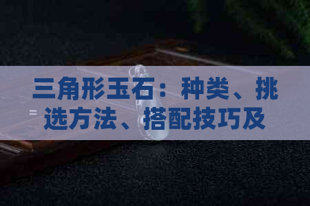 三角形玉石：种类、挑选方法、搭配技巧及保养指南