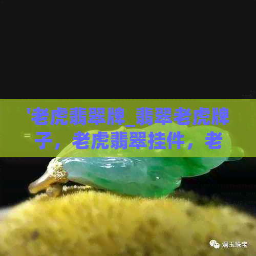 '老虎翡翠牌_翡翠老虎牌子，老虎翡翠挂件，老虎翡翠摆件'