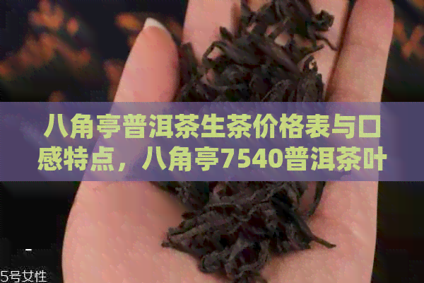 八角亭普洱茶生茶价格表与口感特点，八角亭7540普洱茶叶网详细解析