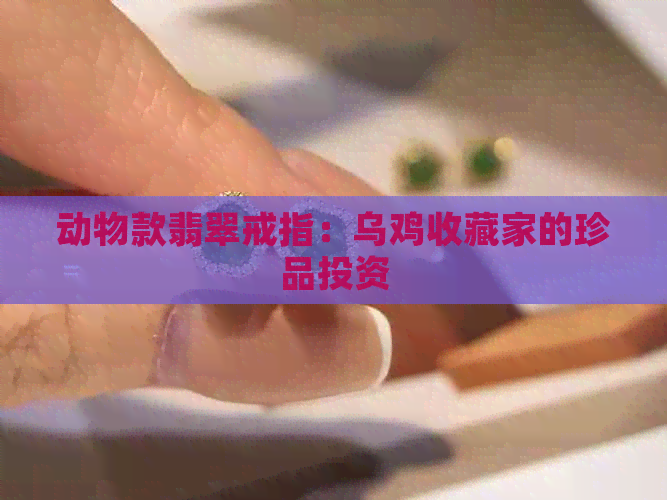 动物款翡翠戒指：乌鸡收藏家的珍品投资