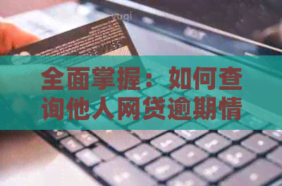 全面掌握：如何查询他人网贷逾期情况，解决用户搜索需求