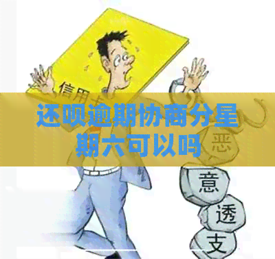 还呗逾期协商分星期六可以吗