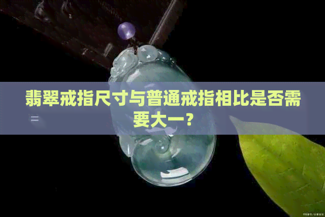 翡翠戒指尺寸与普通戒指相比是否需要大一？