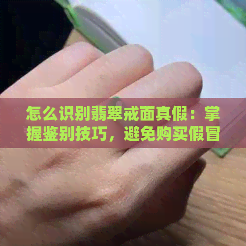 怎么识别翡翠戒面真假：掌握鉴别技巧，避免购买假冒伪劣翡翠戒面