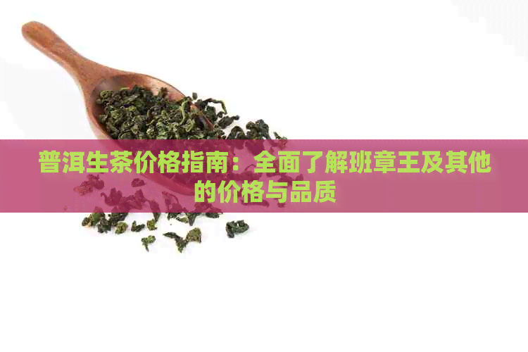 普洱生茶价格指南：全面了解班章王及其他的价格与品质