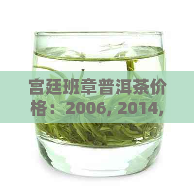 宫廷班章普洱茶价格：2006, 2014, 2005年357克熟茶