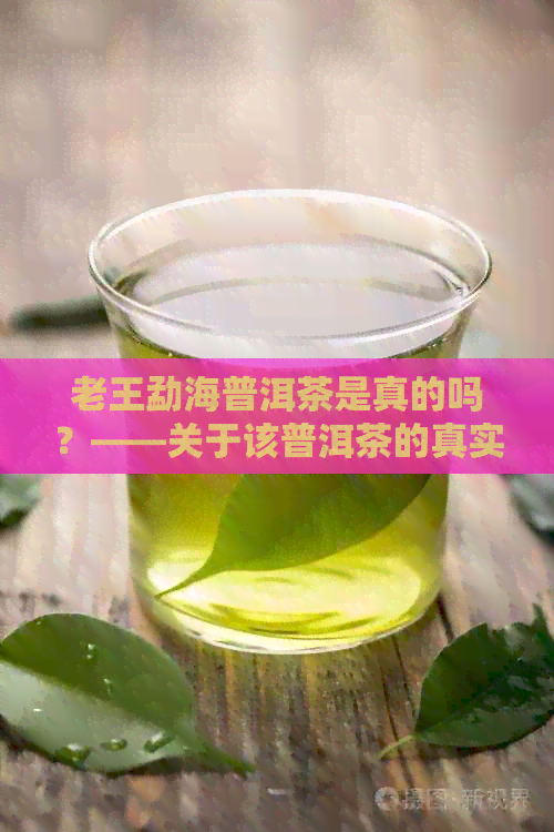 老王勐海普洱茶是真的吗？——关于该普洱茶的真实性解析