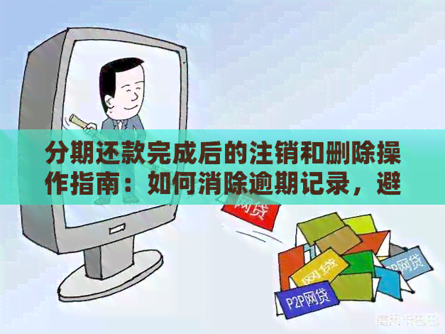 分期还款完成后的注销和删除操作指南：如何消除逾期记录，避免影响？