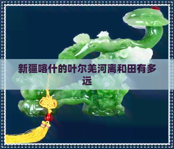 新疆喀什的叶尔羌河离和田有多远