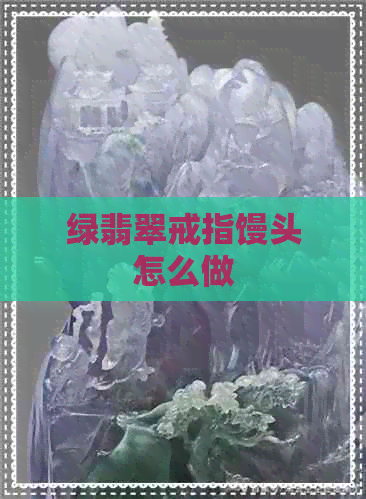 绿翡翠戒指馒头怎么做