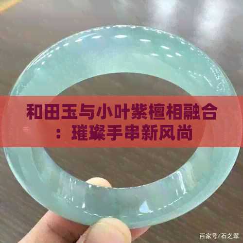 和田玉与小叶紫檀相融合：璀璨手串新风尚