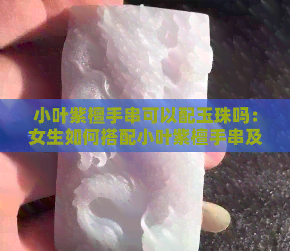 小叶紫檀手串可以配玉珠吗：女生如何搭配小叶紫檀手串及玉石？