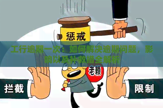 工行逾期一次：如何解决逾期问题，影响以及补救措全解析