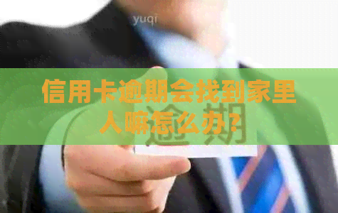 信用卡逾期会找到家里人嘛怎么办？