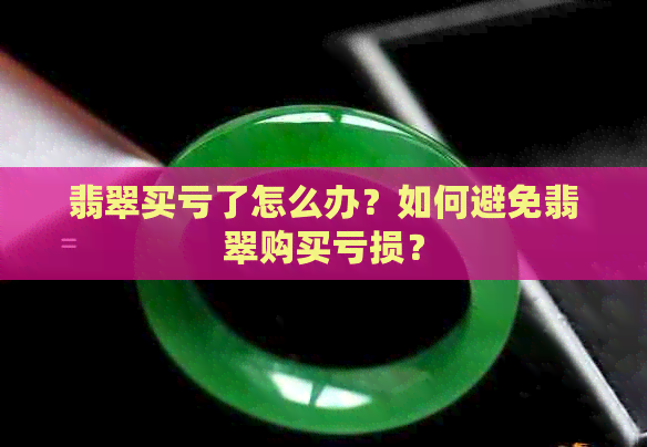 翡翠买亏了怎么办？如何避免翡翠购买亏损？