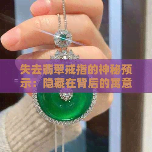 失去翡翠戒指的神秘预示：隐藏在背后的寓意与象征