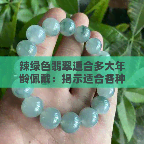 辣绿色翡翠适合多大年龄佩戴：揭示适合各种年龄段的珠宝选择