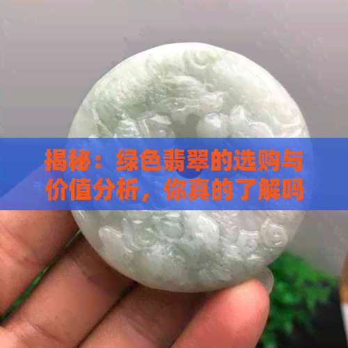 揭秘：绿色翡翠的选购与价值分析，你真的了解吗？