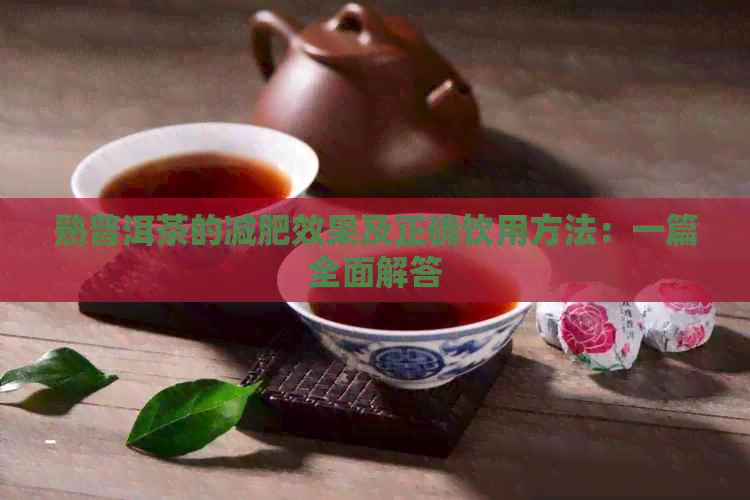 熟普洱茶的减肥效果及正确饮用方法：一篇全面解答