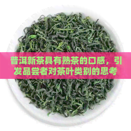 普洱新茶具有熟茶的口感，引发品尝者对茶叶类别的思考