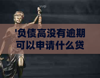 '负债高没有逾期可以申请什么贷款-2023、2022年易通过贴吧'