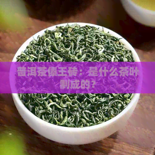 普洱茶傣王砖：是什么茶叶制成的？