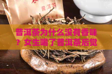 普洱茶为什么没有香味？女生喝了普洱茶后觉得没啥味道，这是怎么回事？