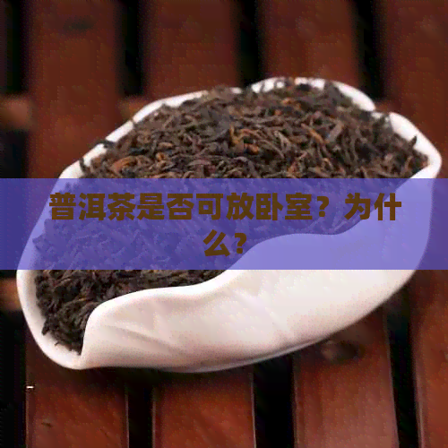 普洱茶是否可放卧室？为什么？