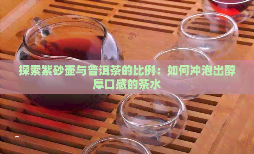 探索紫砂壶与普洱茶的比例：如何冲泡出醇厚口感的茶水