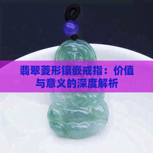 翡翠菱形镶嵌戒指：价值与意义的深度解析