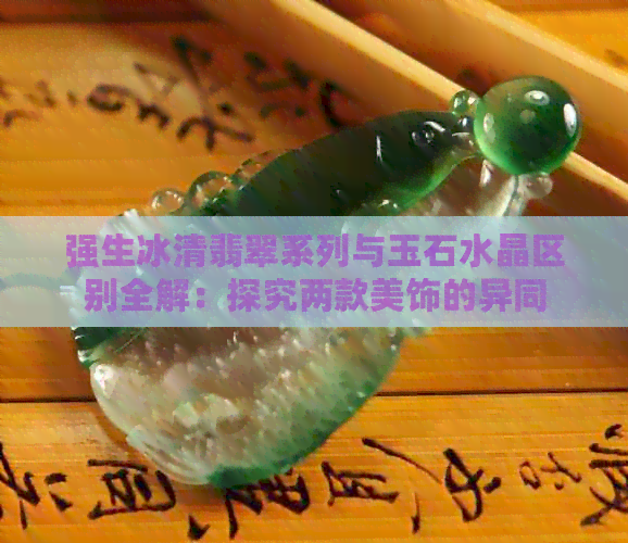 强生冰清翡翠系列与玉石水晶区别全解：探究两款美饰的异同